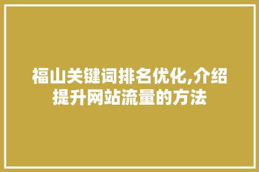 福山关键词排名优化,介绍提升网站流量的方法  第1张