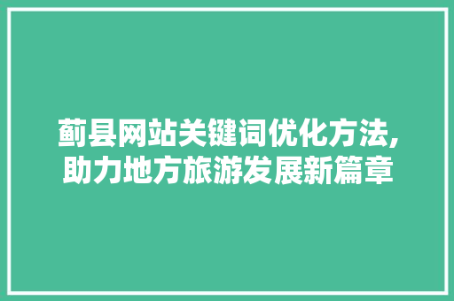 蓟县网站关键词优化方法,助力地方旅游发展新篇章