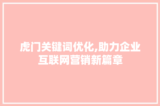 虎门关键词优化,助力企业互联网营销新篇章  第1张