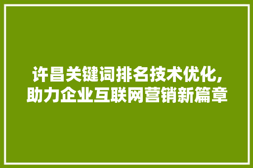 许昌关键词排名技术优化,助力企业互联网营销新篇章