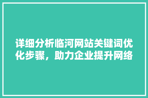 详细分析临河网站关键词优化步骤，助力企业提升网络竞争力