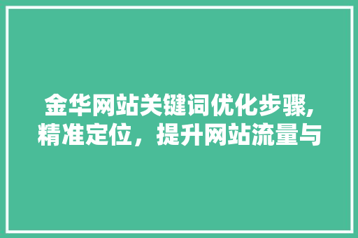 金华网站关键词优化步骤,精准定位，提升网站流量与转化率