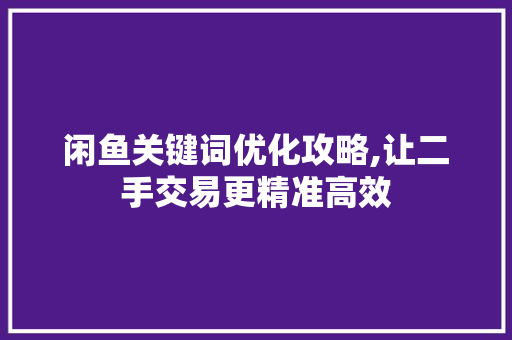 闲鱼关键词优化攻略,让二手交易更精准高效