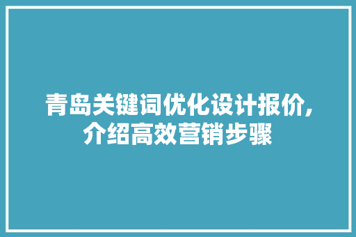 青岛关键词优化设计报价,介绍高效营销步骤