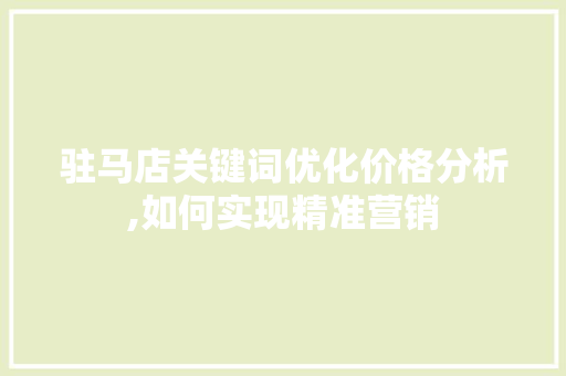 驻马店关键词优化价格分析,如何实现精准营销