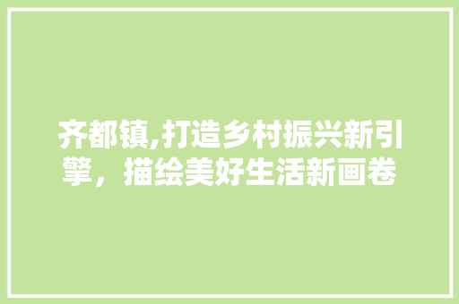 齐都镇,打造乡村振兴新引擎，描绘美好生活新画卷