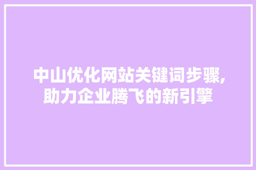 中山优化网站关键词步骤,助力企业腾飞的新引擎