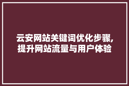 云安网站关键词优化步骤,提升网站流量与用户体验