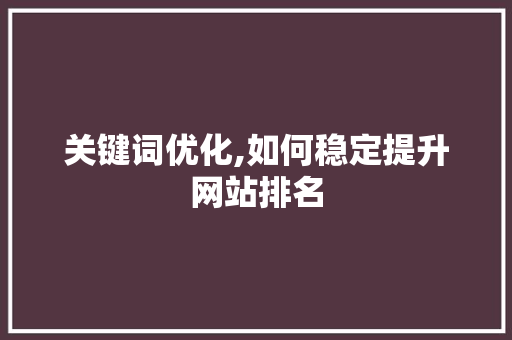 关键词优化,如何稳定提升网站排名
