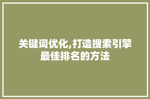 关键词优化,打造搜索引擎最佳排名的方法