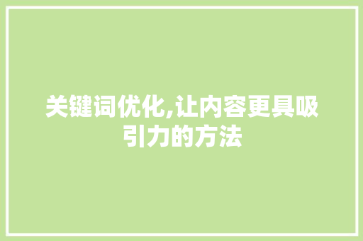关键词优化,让内容更具吸引力的方法
