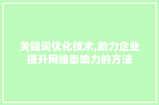 关键词优化技术,助力企业提升网络影响力的方法