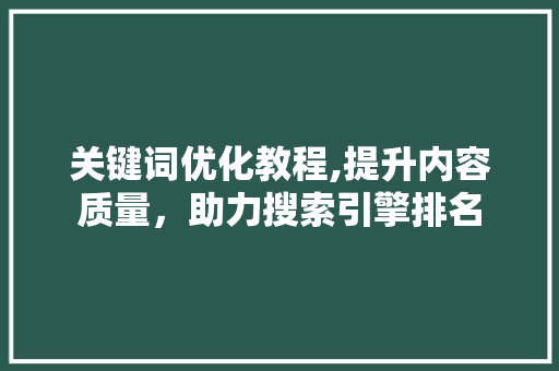 关键词优化教程,提升内容质量，助力搜索引擎排名  第1张