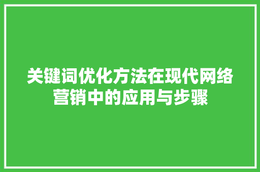关键词优化方法在现代网络营销中的应用与步骤