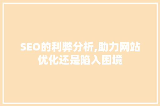 SEO的利弊分析,助力网站优化还是陷入困境