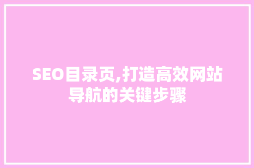 SEO目录页,打造高效网站导航的关键步骤