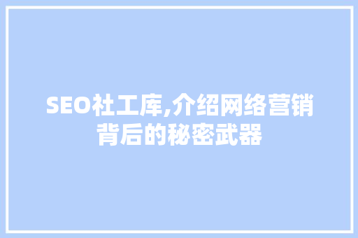 SEO社工库,介绍网络营销背后的秘密武器