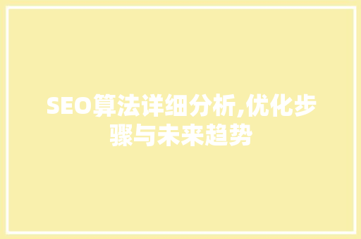 SEO算法详细分析,优化步骤与未来趋势