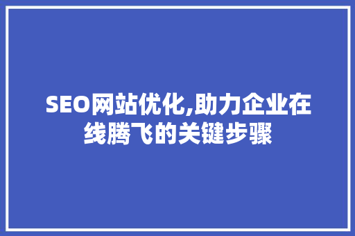 SEO网站优化,助力企业在线腾飞的关键步骤
