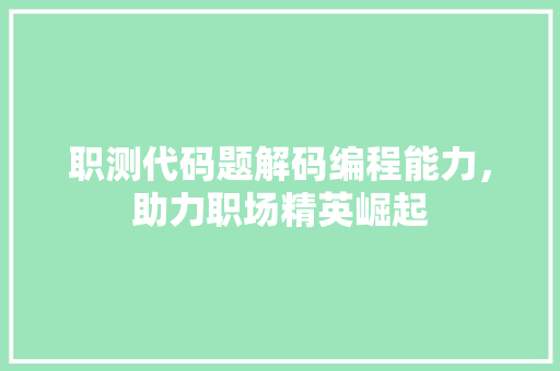 职测代码题解码编程能力，助力职场精英崛起