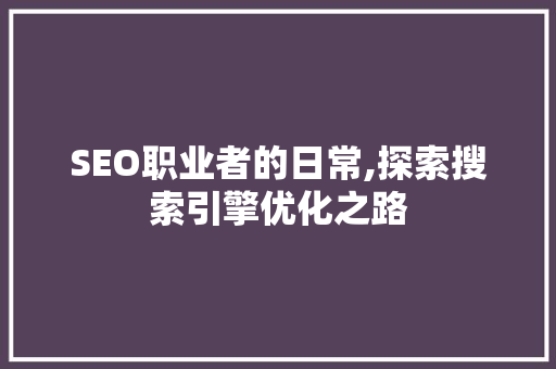 SEO职业者的日常,探索搜索引擎优化之路