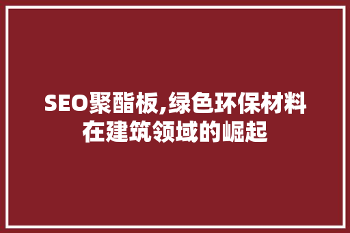 SEO聚酯板,绿色环保材料在建筑领域的崛起  第1张