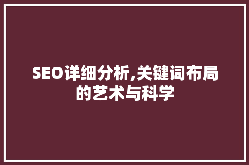 SEO详细分析,关键词布局的艺术与科学  第1张