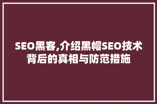 SEO黑客,介绍黑帽SEO技术背后的真相与防范措施
