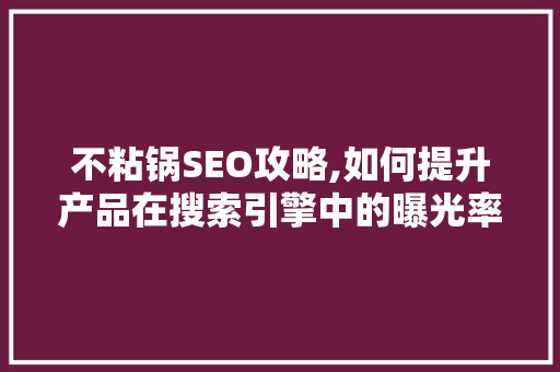 不粘锅SEO攻略,如何提升产品在搜索引擎中的曝光率
