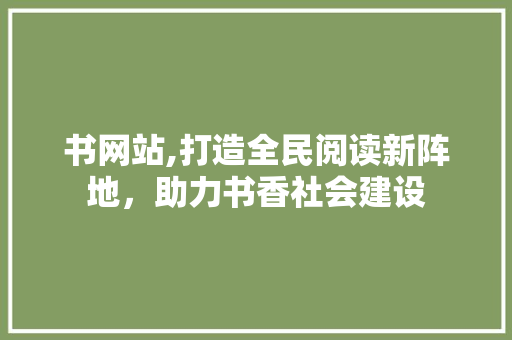 书网站,打造全民阅读新阵地，助力书香社会建设