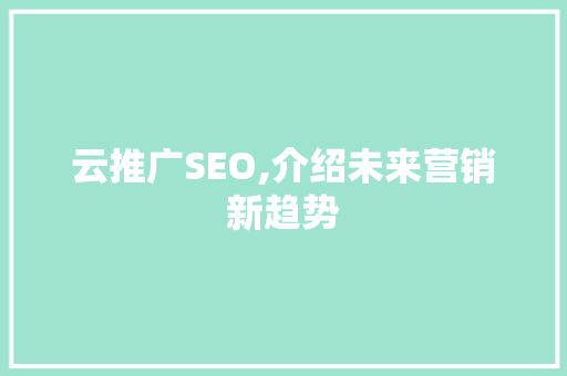 云推广SEO,介绍未来营销新趋势