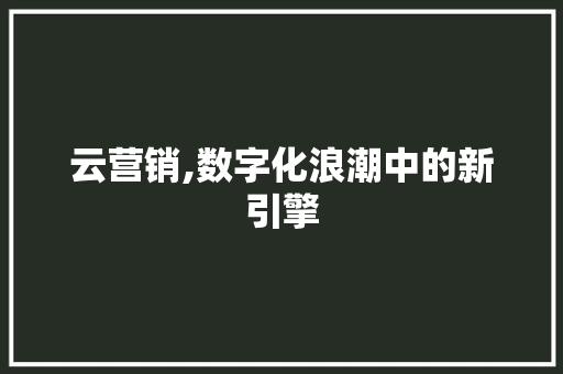 云营销,数字化浪潮中的新引擎