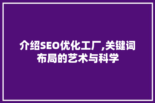 介绍SEO优化工厂,关键词布局的艺术与科学
