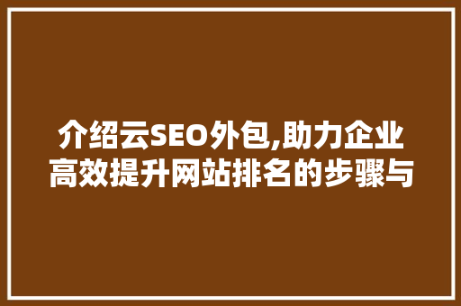 介绍云SEO外包,助力企业高效提升网站排名的步骤与方法
