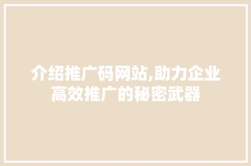 介绍推广码网站,助力企业高效推广的秘密武器