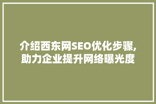 介绍西东网SEO优化步骤,助力企业提升网络曝光度