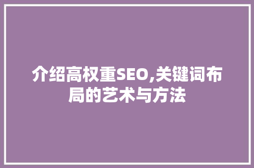 介绍高权重SEO,关键词布局的艺术与方法