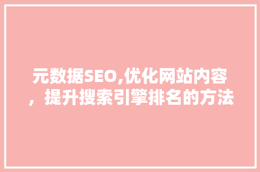 元数据SEO,优化网站内容，提升搜索引擎排名的方法