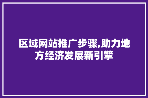 区域网站推广步骤,助力地方经济发展新引擎