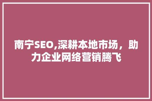 南宁SEO,深耕本地市场，助力企业网络营销腾飞