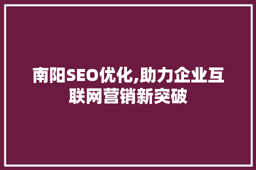 南阳SEO优化,助力企业互联网营销新突破