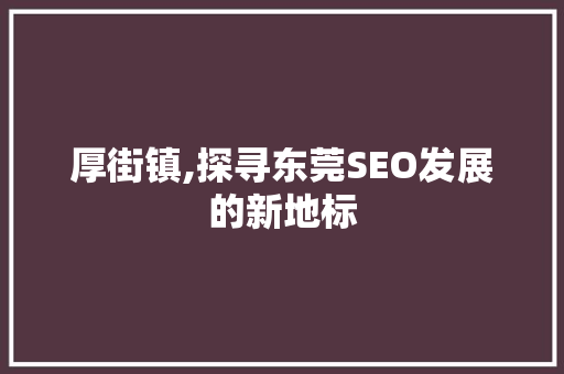 厚街镇,探寻东莞SEO发展的新地标  第1张
