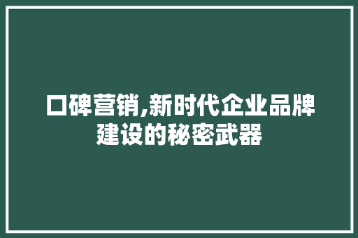 口碑营销,新时代企业品牌建设的秘密武器