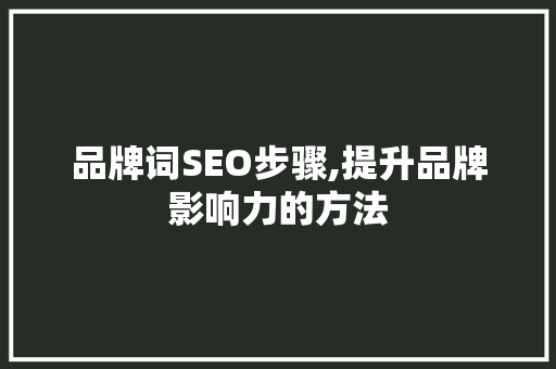 品牌词SEO步骤,提升品牌影响力的方法  第1张