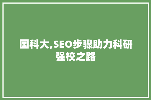 国科大,SEO步骤助力科研强校之路