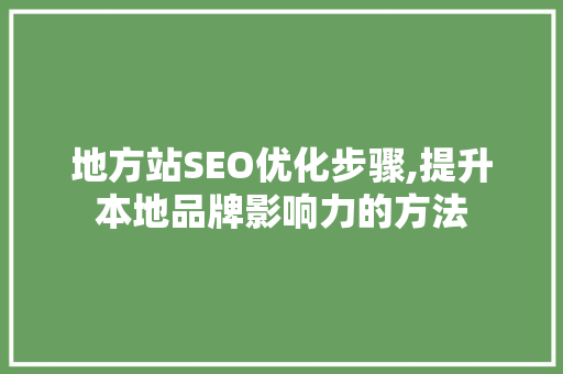 地方站SEO优化步骤,提升本地品牌影响力的方法