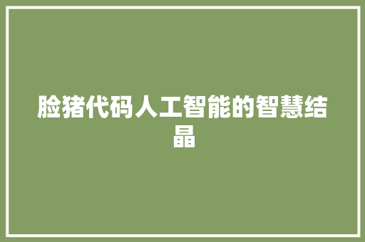 脸猪代码人工智能的智慧结晶