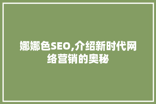 娜娜色SEO,介绍新时代网络营销的奥秘