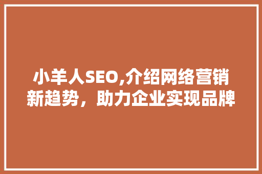 小羊人SEO,介绍网络营销新趋势，助力企业实现品牌升级