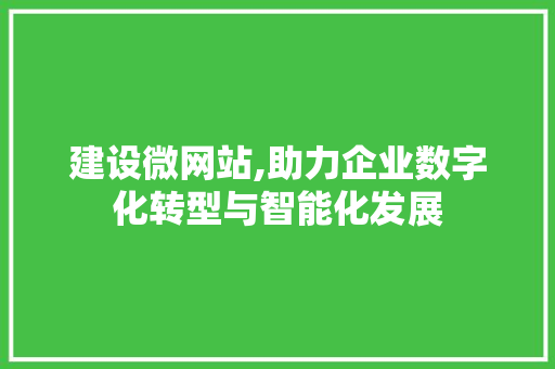 建设微网站,助力企业数字化转型与智能化发展  第1张
